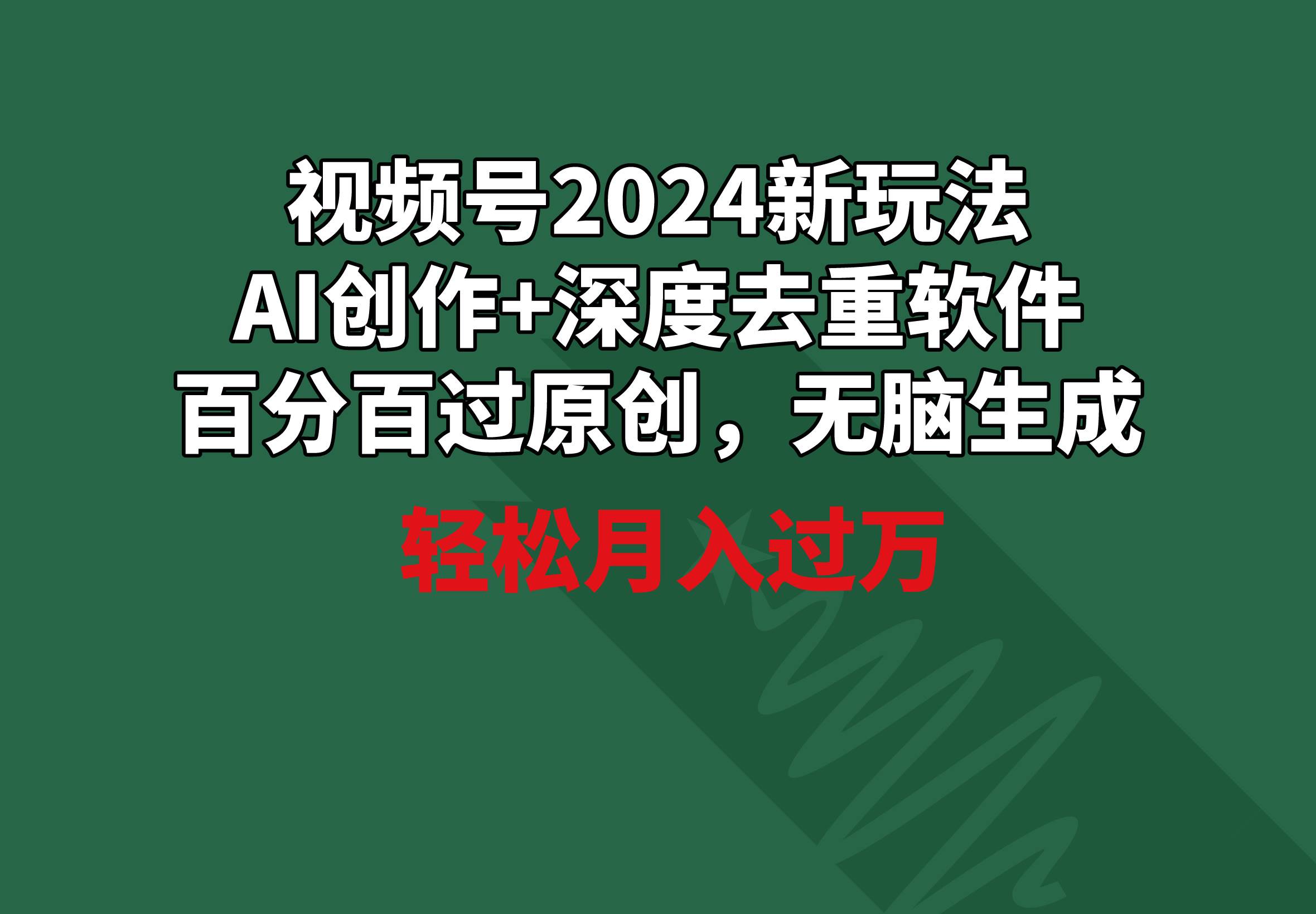 视频号2024新玩法，AI创作+深度去重软件 百分百过原创，无脑生成，月入过万-网赚资源网