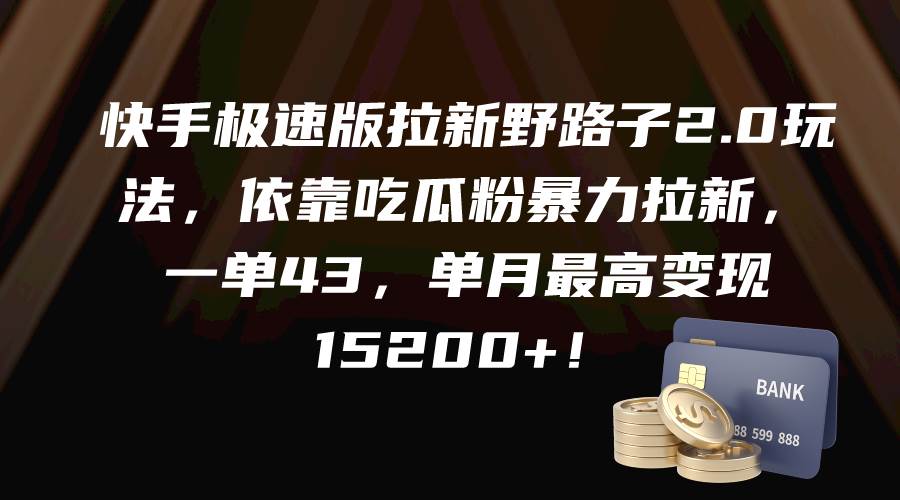 快手极速版拉新野路子2.0玩法，依靠吃瓜粉暴力拉新，一单43，单月最高变现15200+-网赚资源网
