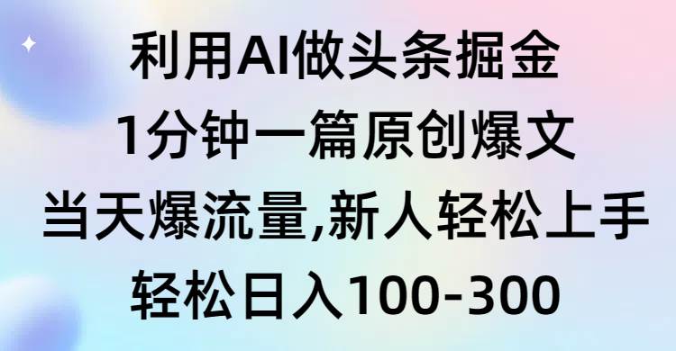 利用AI做头条掘金，1分钟一篇原创爆文，当天爆流量，新人轻松上手-网赚资源网