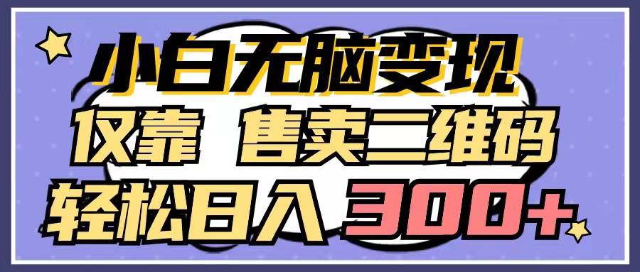 小白无脑变现，仅靠售卖二维码，轻松日入300+-网赚资源网