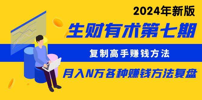 生财有术第七期：复制高手赚钱方法 月入N万各种方法复盘（更新到24年0313）-网赚资源网
