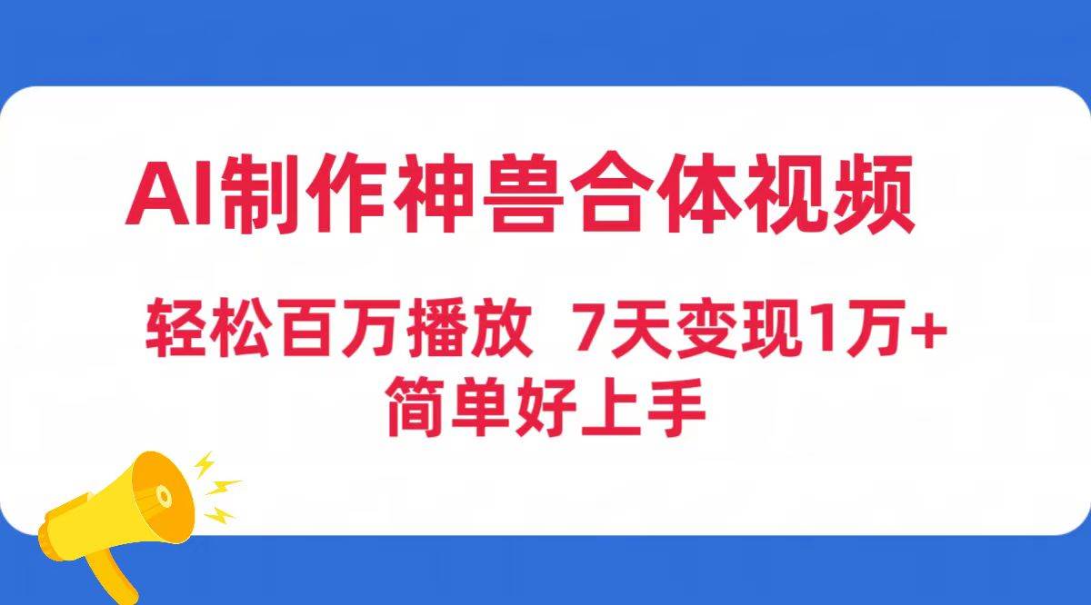AI制作神兽合体视频，轻松百万播放，七天变现1万+简单好上手（工具+素材）-网赚资源网
