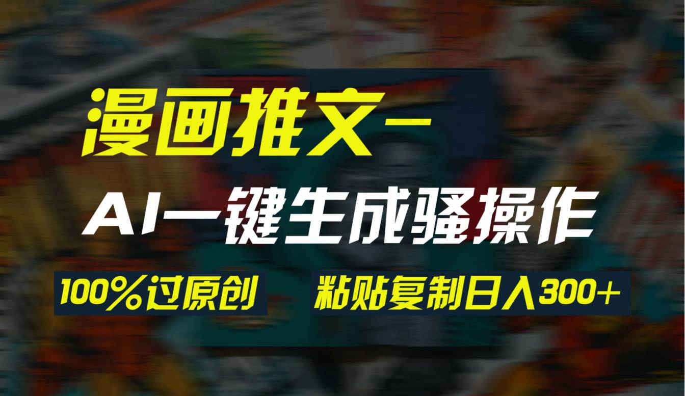 AI一键生成漫画爆款视频，3分钟1条双重去重100%过原创，粘贴复制日入300+-网赚资源网