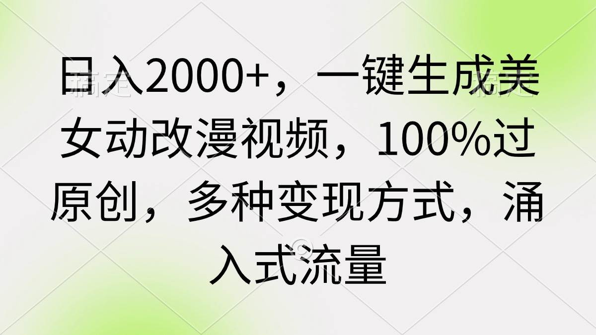 日入2000+，一键生成美女动改漫视频，100%过原创，多种变现方式 涌入式流量-网赚资源网
