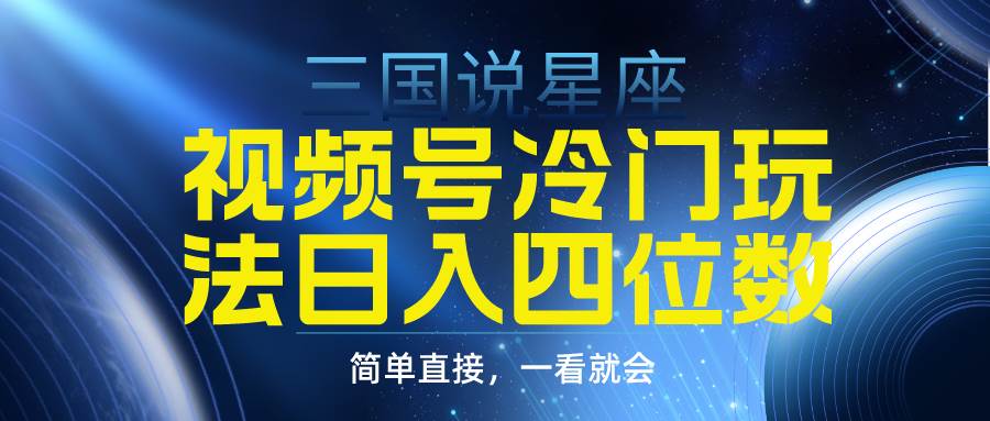 视频号掘金冷门玩法，三国星座赛道，日入四位数（教程+素材）-网赚资源网