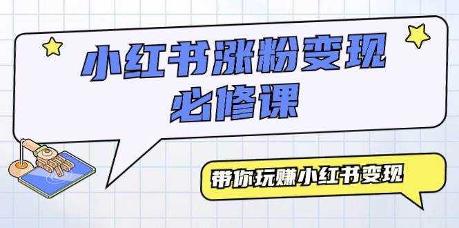 小红书涨粉变现必修课，带你玩赚小红书变现（9节课）-网赚资源网