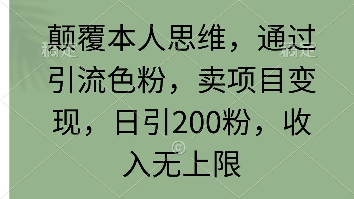 颠覆本人思维，通过引流色粉，卖项目变现，日引200粉，收入无上限-网赚资源网