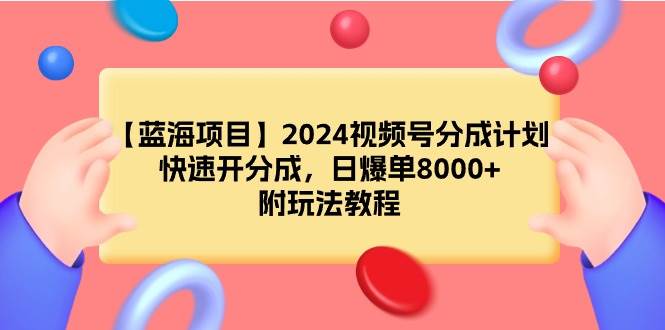 【蓝海项目】2024视频号分成计划，快速开分成，日爆单8000+，附玩法教程-网赚资源网