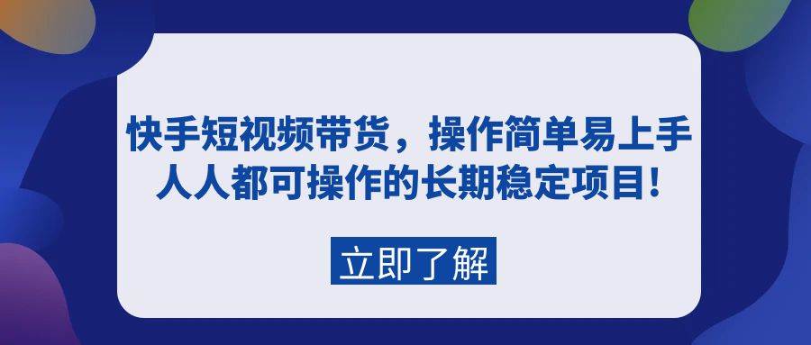 快手短视频带货，操作简单易上手，人人都可操作的长期稳定项目!-网赚资源网