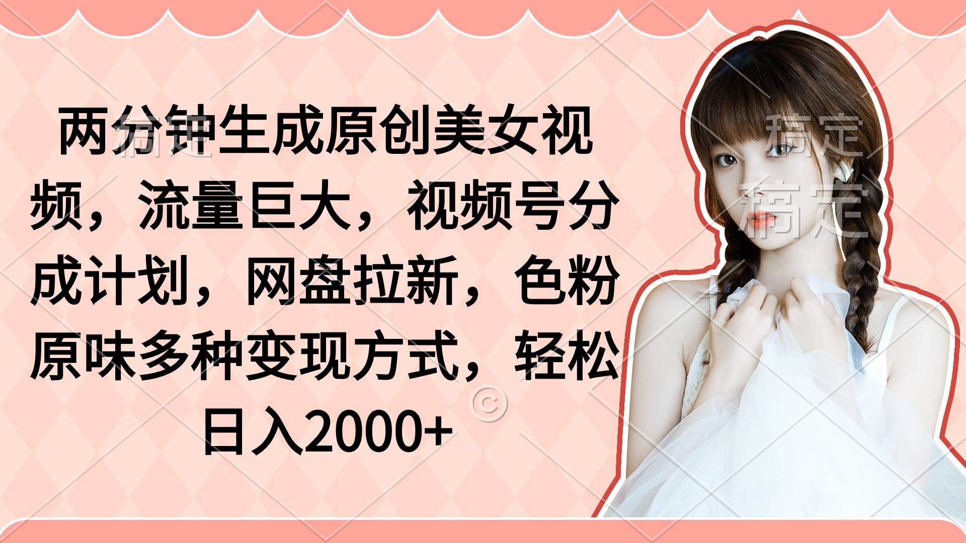 两分钟生成原创美女视频，流量巨大，视频号分成计划，网盘拉新，色粉原…-网赚资源网