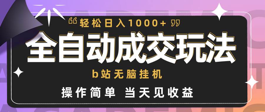 全自动成交  b站无脑挂机 小白闭眼操作 轻松日入1000+ 操作简单 当天见收益-网赚资源网