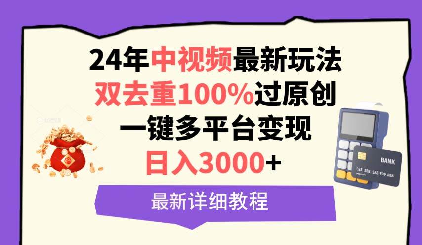 中视频24年最新玩法，双去重100%过原创，日入3000+一键多平台变现-网赚资源网