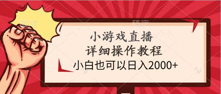 小游戏直播详细操作教程，小白也可以日入2000+-网赚资源网