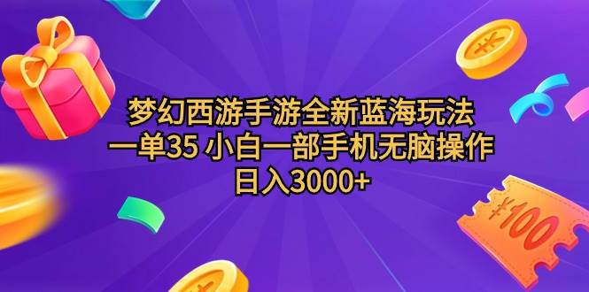 梦幻西游手游全新蓝海玩法 一单35 小白一部手机无脑操作 日入3000+轻轻…-网赚资源网
