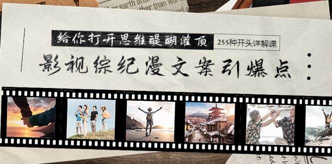 影视综纪漫文案引爆点，给你打开思维醍醐灌顶+255种开头详解课（26节）-网赚资源网