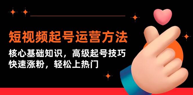 短视频起号运营方法：核心基础知识，高级起号技巧，快速涨粉，轻松上热门-网赚资源网