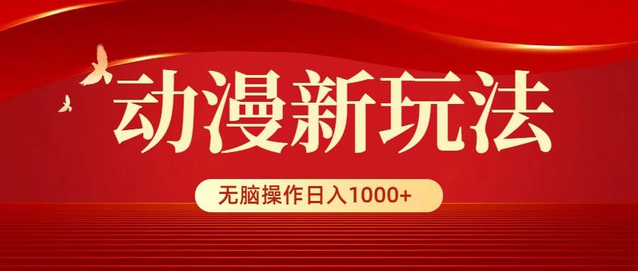 动漫新玩法，条条爆款，5分钟1条100%原创，小白无脑操作日入1000+-网赚资源网