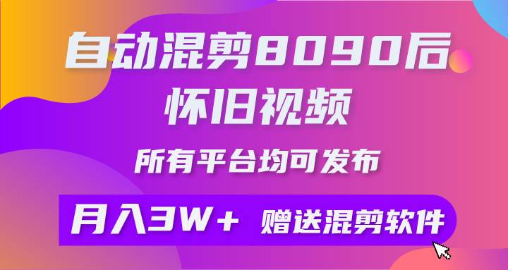 自动混剪8090后怀旧视频，所有平台均可发布，矩阵操作轻松月入3W+-网赚资源网