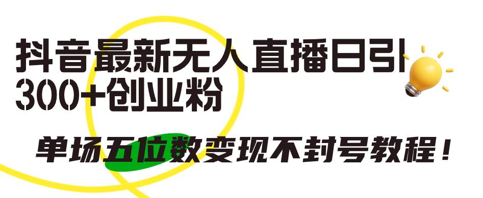抖音最新无人直播日引300+创业粉，单场五位数变现不封号教程！-网赚资源网