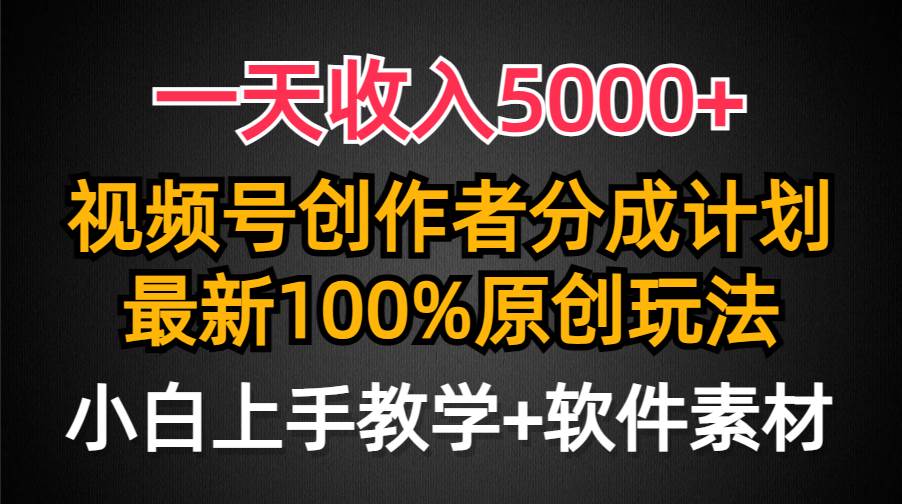 一天收入5000+，视频号创作者分成计划，最新100%原创玩法，小白也可以轻…-网赚资源网