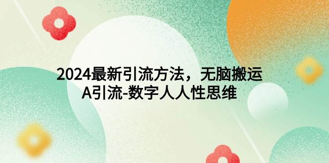 2024最新引流方法，无脑搬运，A引流-数字人人性思维-网赚资源网