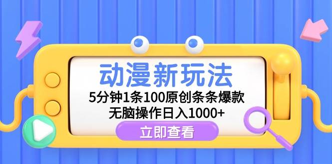 动漫新玩法，5分钟1条100原创条条爆款，无脑操作日入1000+-网赚资源网