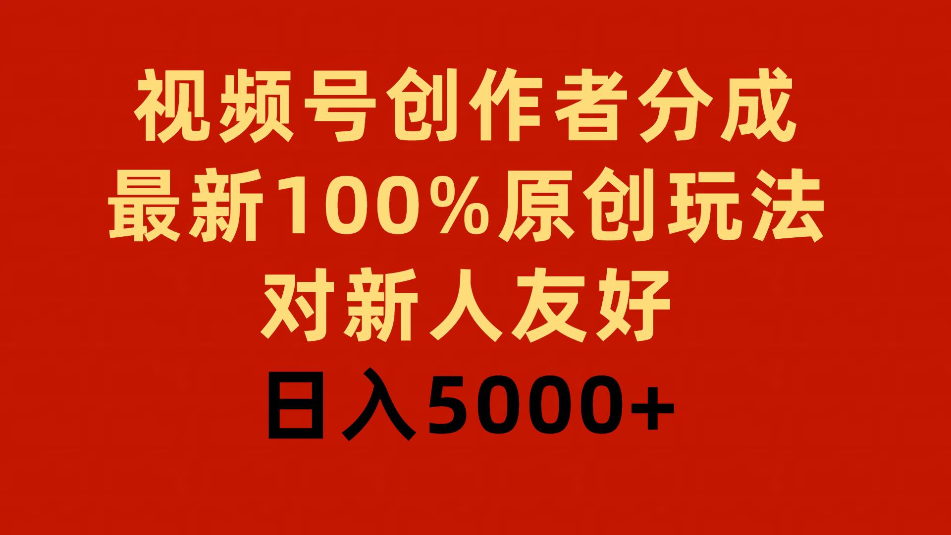 视频号创作者分成，最新100%原创玩法，对新人友好，日入5000+-网赚资源网
