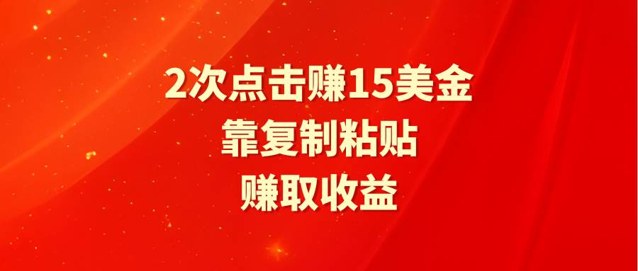 靠2次点击赚15美金，复制粘贴就能赚取收益-网赚资源网