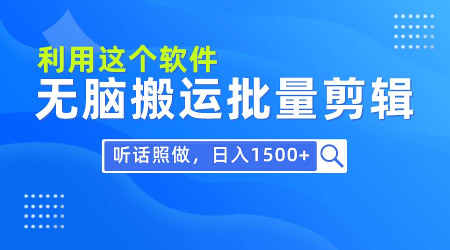 每天30分钟，0基础用软件无脑搬运批量剪辑，只需听话照做日入1500+-网赚资源网