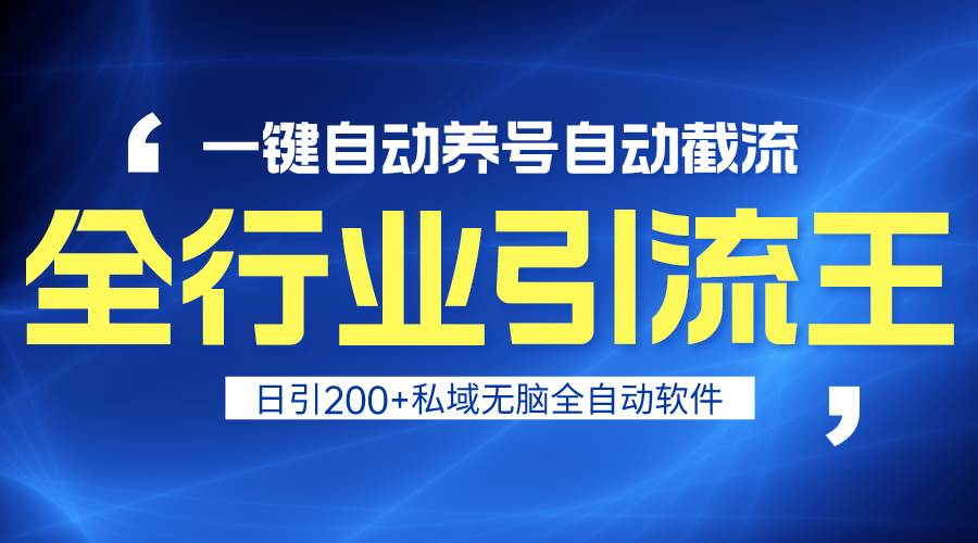 全行业引流王！一键自动养号，自动截流，日引私域200+，安全无风险-网赚资源网