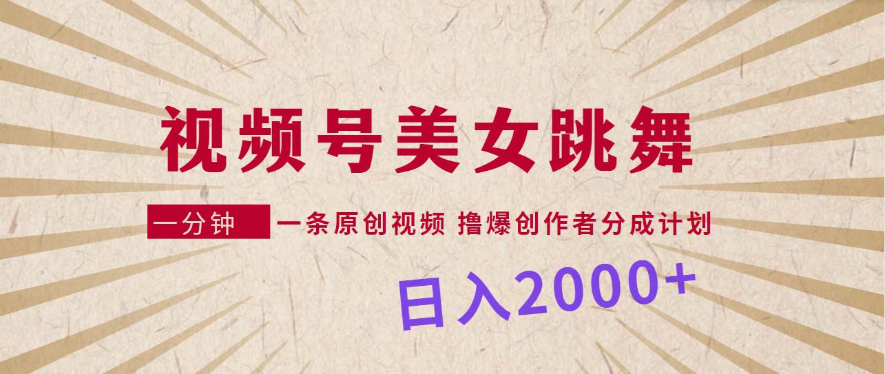 视频号，美女跳舞，一分钟一条原创视频，撸爆创作者分成计划，日入2000+-网赚资源网