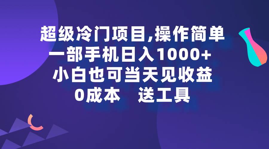 超级冷门项目,操作简单，一部手机轻松日入1000+，小白也可当天看见收益-网赚资源网