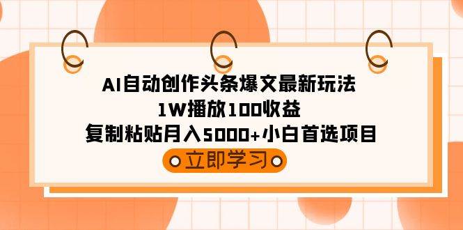 AI自动创作头条爆文最新玩法 1W播放100收益 复制粘贴月入5000+小白首选项目-网赚资源网