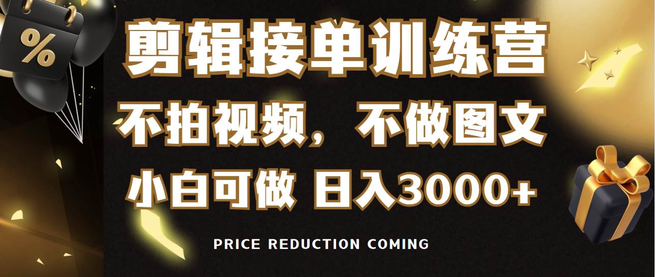 剪辑接单训练营，不拍视频，不做图文，适合所有人，日入3000+-网赚资源网