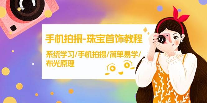 手机拍摄-珠宝首饰教程，系统学习/手机拍摄/简单易学/布光原理-38节无水印-网赚资源网