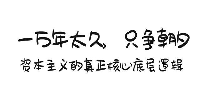 某付费文章《一万年太久，只争朝夕：资本主义的真正核心底层逻辑》-网赚资源网