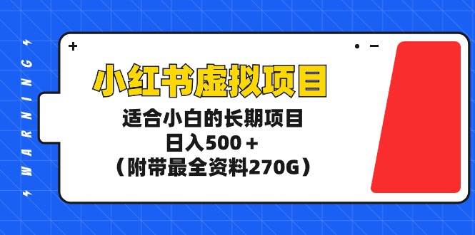 小红书虚拟项目，适合小白的长期项目，日入500＋（附带最全资料270G）-网赚资源网