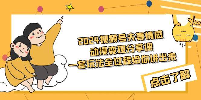 2024视频号夫妻情感动漫变现分享课 一套玩法全过程给你讲出来（教程+素材）-网赚资源网