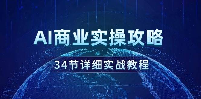 AI商业实操攻略，34节详细实战教程！-网赚资源网
