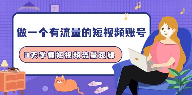 做一个 有流量的短视频账号，3天学懂短视频流量逻辑（10节课）-网赚资源网