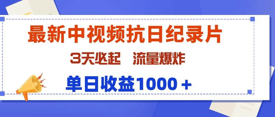 最新中视频抗日纪录片，3天必起，流量爆炸，单日收益1000＋-网赚资源网