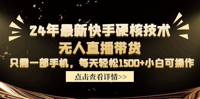 24年最新快手硬核技术无人直播带货，只需一部手机 每天轻松1500+小白可操作-网赚资源网