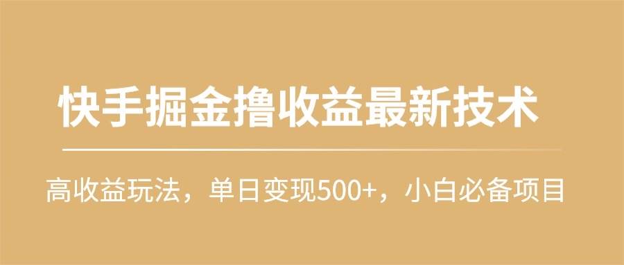 快手掘金撸收益最新技术，高收益玩法，单日变现500+，小白必备项目-网赚资源网