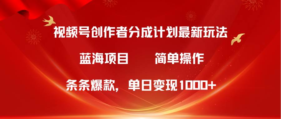 视频号创作者分成5.0，最新方法，条条爆款，简单无脑，单日变现1000+-网赚资源网