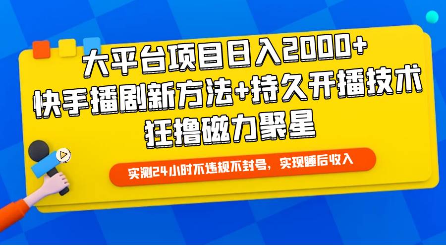 大平台项目日入2000+，快手播剧新方法+持久开播技术，狂撸磁力聚星-网赚资源网