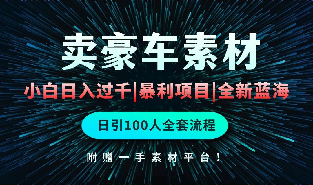 通过卖豪车素材日入过千，空手套白狼！简单重复操作，全套引流流程.！-网赚资源网