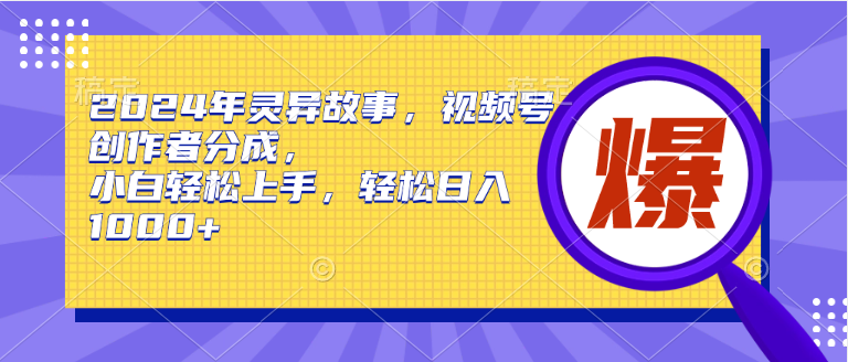 2024年灵异故事，视频号创作者分成，小白轻松上手，轻松日入1000+-网赚资源网