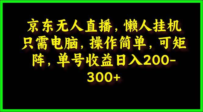 京东无人直播，电脑挂机，操作简单，懒人专属，可矩阵操作 单号日入200-300-网赚资源网