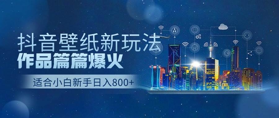 抖音壁纸号新玩法，作品篇篇爆火，日收益500+-网赚资源网
