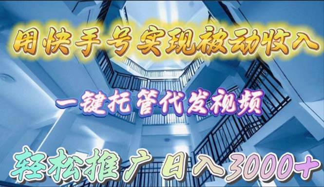 用快手号实现被动收入，一键托管代发视频，轻松推广日入3000+-网赚资源网